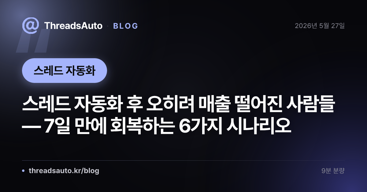스레드 자동화 후 오히려 매출 떨어진 사람들 — 7일 만에 회복하는 6가지 시나리오